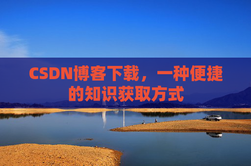 CSDN博客下载，一种便捷的知识获取方式